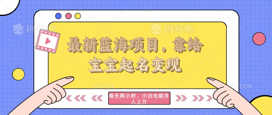 最新蓝海项目，靠给宝宝起名变现，每天两小时，小白也能轻松月入过万-客创社 - 专注互联网轻资产创业及网络项目资源整合与分享客创社-免费且强大的项目分享网站！