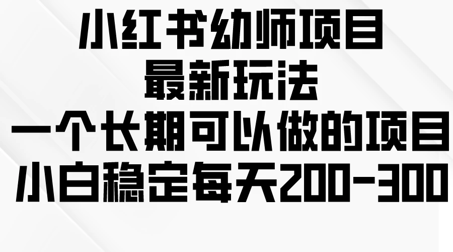 小红书幼师项目最新玩法，一个长期可以做的项目，小白稳定每天200-300-客创社 - 专注互联网轻资产创业及网络项目资源整合与分享客创社-免费且强大的项目分享网站！
