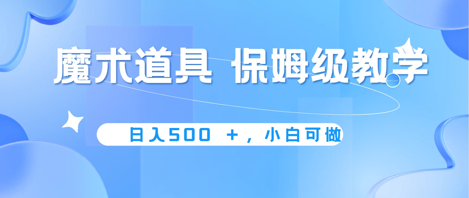 冷门赛道，魔术道具，日入500＋保姆级教学，小白可做，无脑搬砖的好项目-客创社 - 专注互联网轻资产创业及网络项目资源整合与分享客创社-免费且强大的项目分享网站！