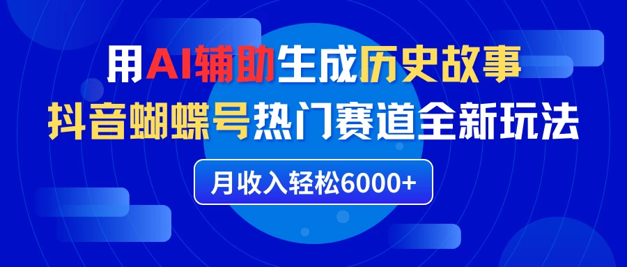 利用AI辅助生成历史故事，抖音蝴蝶号热门赛道全新玩法，月收入轻松6000+-客创社 - 专注互联网轻资产创业及网络项目资源整合与分享客创社-免费且强大的项目分享网站！
