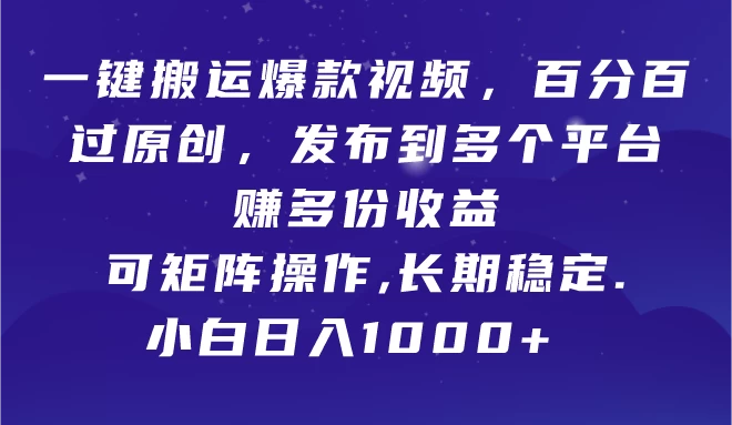 一键搬运爆款视频，百分百过原创，发布到多个平台赚多份收益，可矩阵操作，长期稳定，小白也能日入1000+,-客创社 - 专注互联网轻资产创业及网络项目资源整合与分享客创社-免费且强大的项目分享网站！