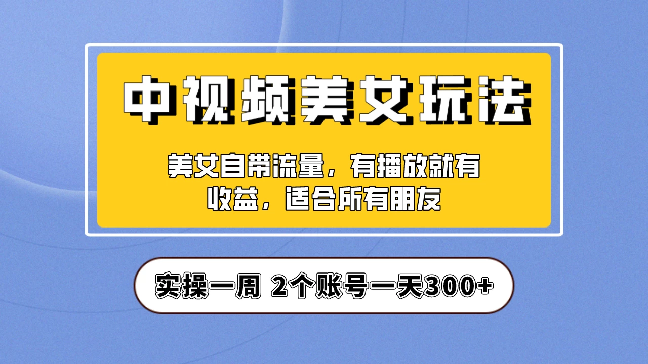 小白也能日入3000+的中视频美女项目教程，喂饭级别分享！-客创社 - 专注互联网轻资产创业及网络项目资源整合与分享客创社-免费且强大的项目分享网站！