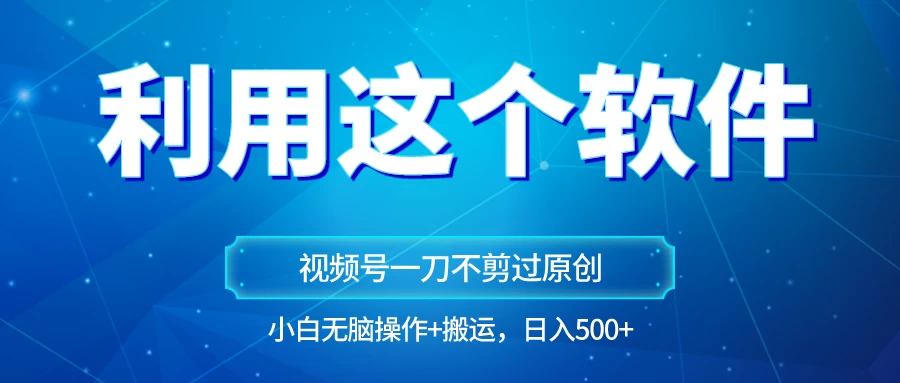 独家视频号原创玩法，用这个软件一刀不剪也能过原创，小白日入500+，无脑操作+直接搬运-客创社 - 专注互联网轻资产创业及网络项目资源整合与分享客创社-免费且强大的项目分享网站！