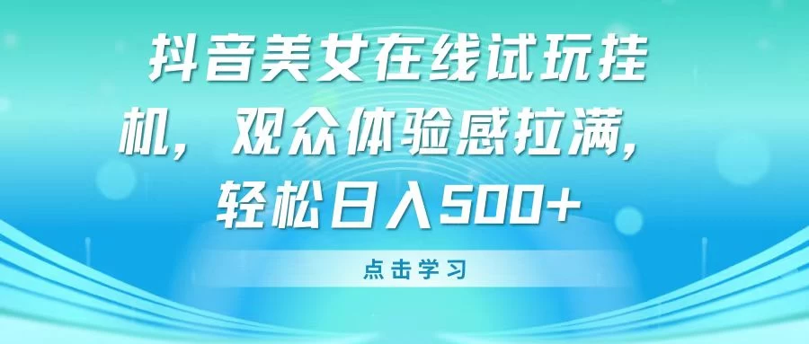 抖音美女在线试玩挂机，观众体验感拉满，轻松日入500+-客创社 - 专注互联网轻资产创业及网络项目资源整合与分享客创社-免费且强大的项目分享网站！
