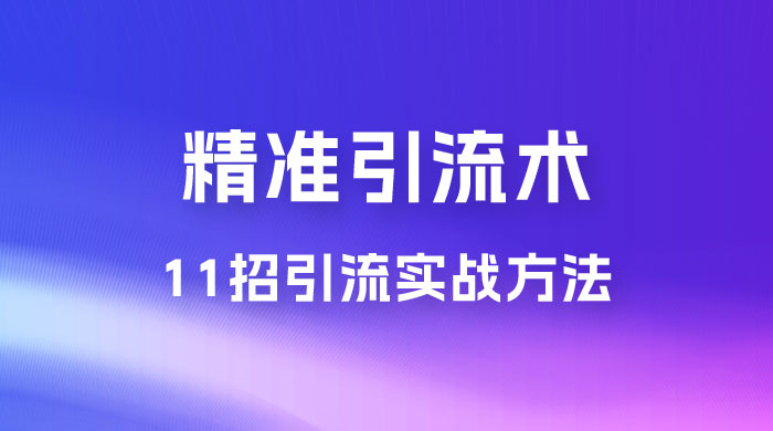 精准引流术：11 招引流实战方法，让你私域流量加到爆（共 11 课）-客创社 - 专注互联网轻资产创业及网络项目资源整合与分享客创社-免费且强大的项目分享网站！