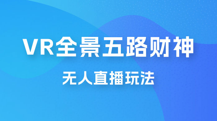 VR 全景模式五路财神无人直播玩法，抖音目前最火玩法-客创社 - 专注互联网轻资产创业及网络项目资源整合与分享客创社-免费且强大的项目分享网站！