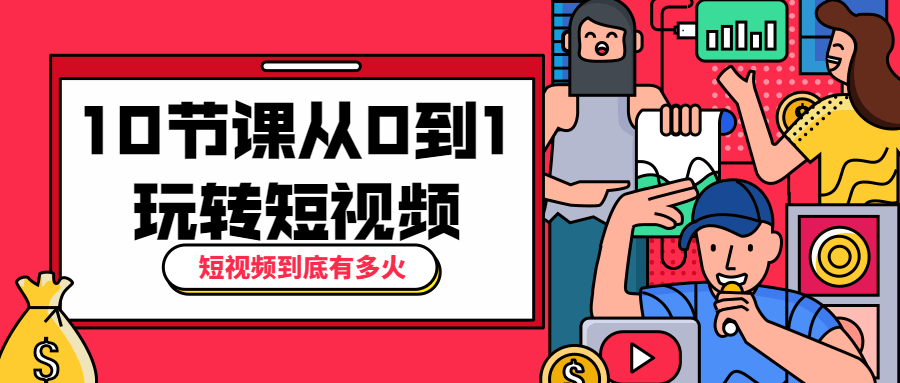 10节课从0到1玩转短视频-客创社 - 专注互联网轻资产创业及网络项目资源整合与分享客创社-免费且强大的项目分享网站！