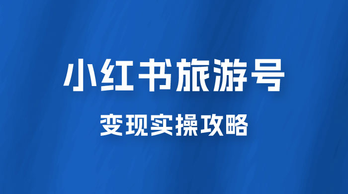十一旅游风口，小红书旅游号变现实操攻略，7天变现 6W+-客创社 - 专注互联网轻资产创业及网络项目资源整合与分享客创社-免费且强大的项目分享网站！