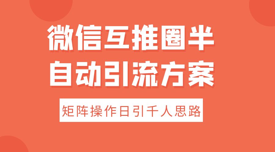 微信互推圈半自动引流方案，矩阵操作日引千人思路-客创社 - 专注互联网轻资产创业及网络项目资源整合与分享客创社-免费且强大的项目分享网站！