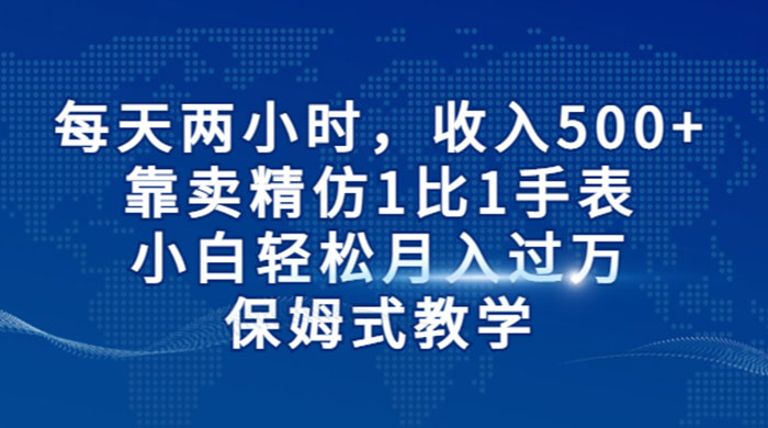 每天两小时，收入 500+，靠卖精仿 1 比 1 手表，小白也能轻松月入过万！保姆式教学，干就完了！-客创社 - 专注互联网轻资产创业及网络项目资源整合与分享客创社-免费且强大的项目分享网站！