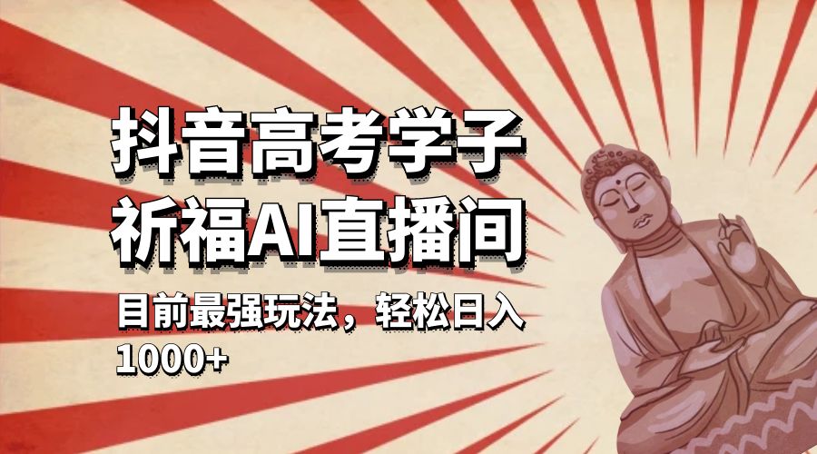 抖音高考学子祈福 AI 直播间：目前最强玩法，轻松日入 1000+-客创社 - 专注互联网轻资产创业及网络项目资源整合与分享客创社-免费且强大的项目分享网站！