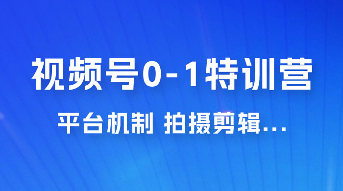 视频号 0-1 特训营：平台机制、拍摄剪辑、内容创作、爆款公式，实战案例分享-客创社 - 专注互联网轻资产创业及网络项目资源整合与分享客创社-免费且强大的项目分享网站！