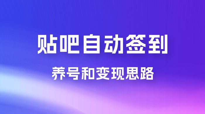 贴吧全自动签到养号，贴吧全自动签到养号和变现思路-客创社 - 专注互联网轻资产创业及网络项目资源整合与分享客创社-免费且强大的项目分享网站！