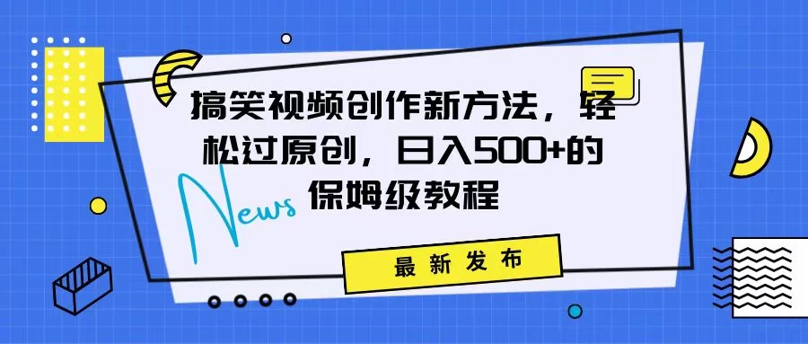 搞笑视频创作秘籍：掌握新技巧，轻松实现原创，日赚500+的全方位保姆教程-客创社 - 专注互联网轻资产创业及网络项目资源整合与分享客创社-免费且强大的项目分享网站！