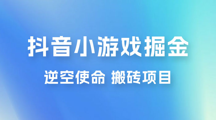 抖音小游戏掘金，逆空使命，复制粘贴的项目，最高日入 4000+，一部手机即可上手-客创社 - 专注互联网轻资产创业及网络项目资源整合与分享客创社-免费且强大的项目分享网站！