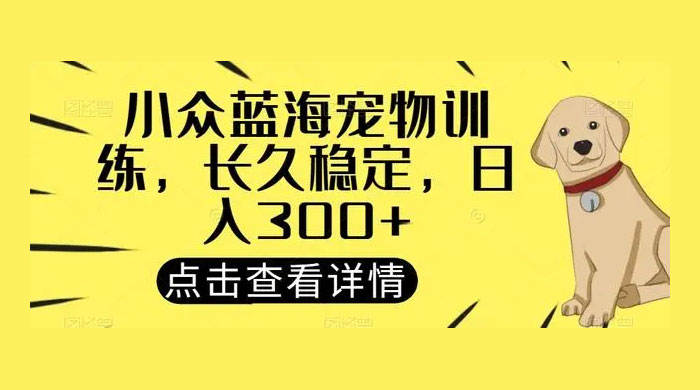 宠物训练项目，适合女生做的小众赛道，长久稳定，日入 300+-客创社 - 专注互联网轻资产创业及网络项目资源整合与分享客创社-免费且强大的项目分享网站！