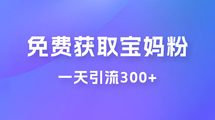 免费玩转获取宝妈粉，一天引流300+，变现超乎你想象-客创社 - 专注互联网轻资产创业及网络项目资源整合与分享客创社-免费且强大的项目分享网站！