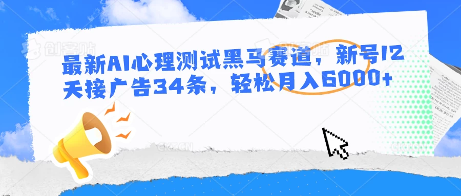 最新AI心理测试黑马赛道，新号12天接广告34条，轻松月入6000+-客创社 - 专注互联网轻资产创业及网络项目资源整合与分享客创社-免费且强大的项目分享网站！