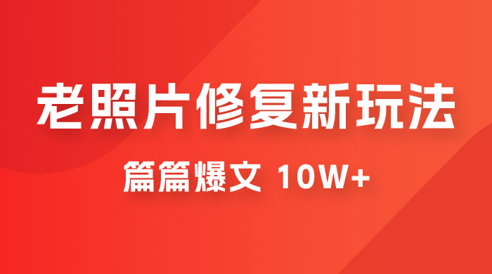 老照片修复新玩法，篇篇爆文 10W+，简单无脑易操作，月入过万轻轻松松-客创社 - 专注互联网轻资产创业及网络项目资源整合与分享客创社-免费且强大的项目分享网站！