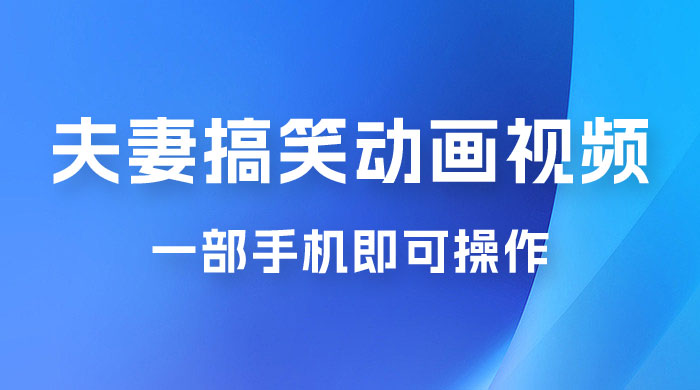 短视频赛道夫妻搞笑动画视频，一部手机即可操作，操作简单方便轻松日入200+-客创社 - 专注互联网轻资产创业及网络项目资源整合与分享客创社-免费且强大的项目分享网站！