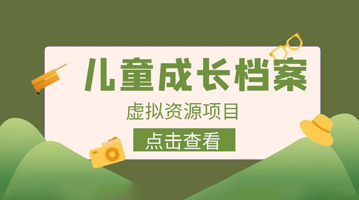长期稳定项目：儿童成长档案虚拟资源变现-客创社 - 专注互联网轻资产创业及网络项目资源整合与分享客创社-免费且强大的项目分享网站！