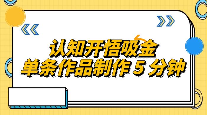 认知开悟吸金，单条作品制作 5 分钟，单日变现超五百，月入过万的蓝海项目-客创社 - 专注互联网轻资产创业及网络项目资源整合与分享客创社-免费且强大的项目分享网站！