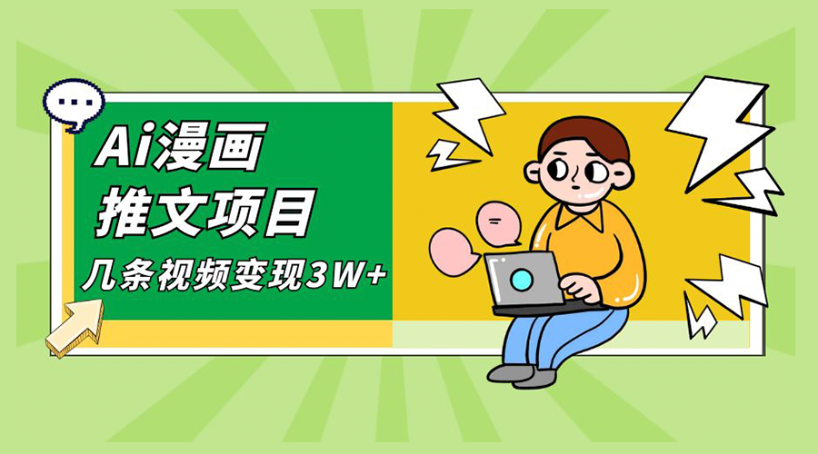 Ai 漫画推文项目，小说漫画推广赛道新玩法，几条视频变现 3W+「软件+教程+素材」-客创社 - 专注互联网轻资产创业及网络项目资源整合与分享客创社-免费且强大的项目分享网站！