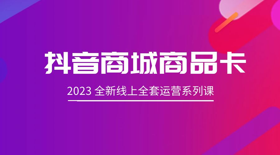 抖音商城商品卡：2023 全新线上全套运营系列课-客创社 - 专注互联网轻资产创业及网络项目资源整合与分享客创社-免费且强大的项目分享网站！