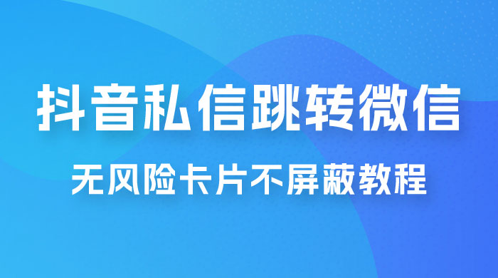 抖音私信一键跳转微信，无风险卡片不屏蔽教程-客创社 - 专注互联网轻资产创业及网络项目资源整合与分享客创社-免费且强大的项目分享网站！