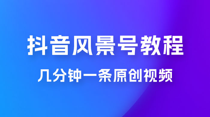 抖音风景号制作教程，几分钟一条原创视频，轻松日入200＋-客创社 - 专注互联网轻资产创业及网络项目资源整合与分享客创社-免费且强大的项目分享网站！