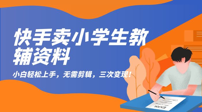 快手卖小学生教辅资料：小白轻松上手，无需剪辑，三次变现！-客创社 - 专注互联网轻资产创业及网络项目资源整合与分享客创社-免费且强大的项目分享网站！