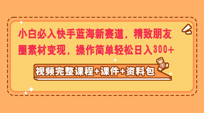 小白必入快手蓝海新赛道，精致朋友圈素材变现，操作简单轻松日入300+-客创社 - 专注互联网轻资产创业及网络项目资源整合与分享客创社-免费且强大的项目分享网站！
