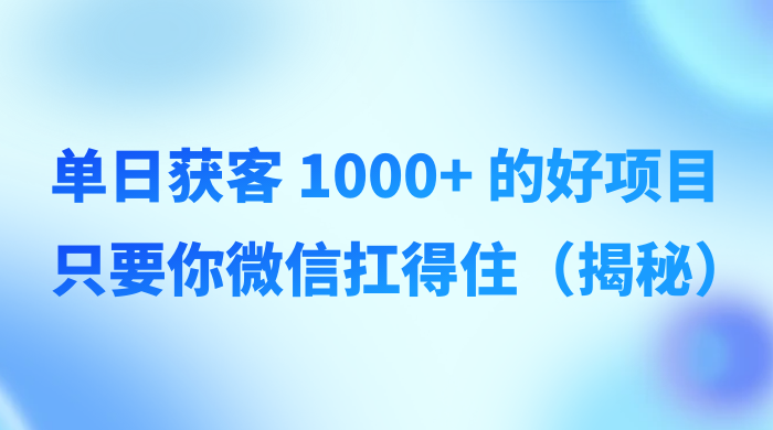 单日获客 1000+ 的好项目，只要你微信扛得住（揭秘）-客创社 - 专注互联网轻资产创业及网络项目资源整合与分享客创社-免费且强大的项目分享网站！