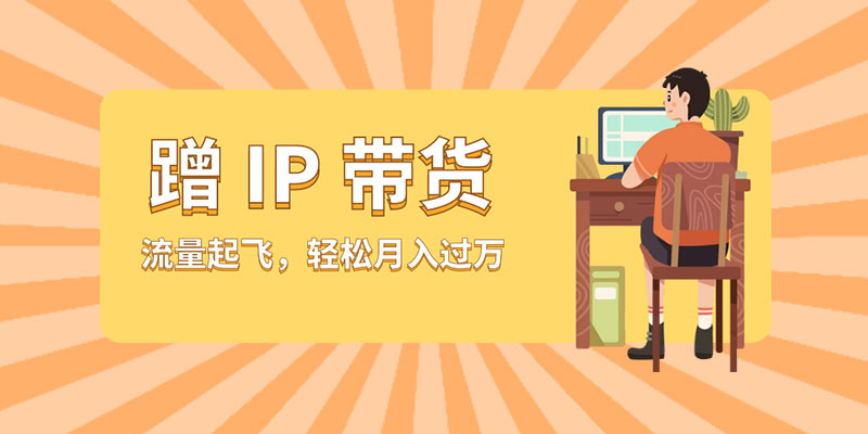 蹭 IP 带货：流量起飞，轻松月入过万-客创社 - 专注互联网轻资产创业及网络项目资源整合与分享客创社-免费且强大的项目分享网站！