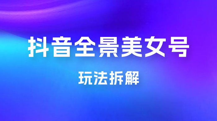 抖音全景 3D 美女号玩法拆解，纯虚拟资源玩法，完全 0 成本，超级蓝海（附带资料）-客创社 - 专注互联网轻资产创业及网络项目资源整合与分享客创社-免费且强大的项目分享网站！