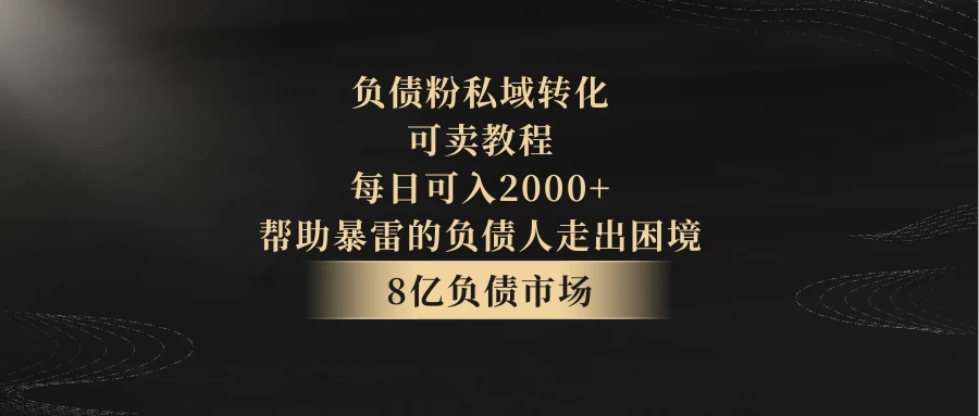 8亿负债市场，负债粉私域转化，可卖教程，每日可入2000+，无需经验（包含资料）-客创社 - 专注互联网轻资产创业及网络项目资源整合与分享客创社-免费且强大的项目分享网站！