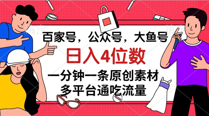 百家号，公众号，大鱼号，一分钟一条原创素材，多平台通吃流量，日入 4 位数-客创社 - 专注互联网轻资产创业及网络项目资源整合与分享客创社-免费且强大的项目分享网站！