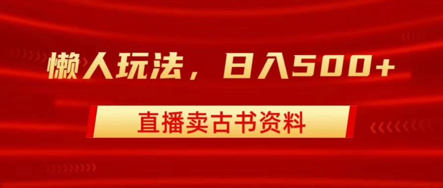 直播卖古书资料，懒人玩法，日赚500+-客创社 - 专注互联网轻资产创业及网络项目资源整合与分享客创社-免费且强大的项目分享网站！