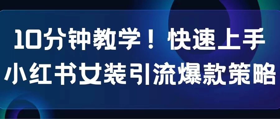 10分钟教学！快速上手小红书女装引流爆款策略，解锁互联网新技能-客创社 - 专注互联网轻资产创业及网络项目资源整合与分享客创社-免费且强大的项目分享网站！