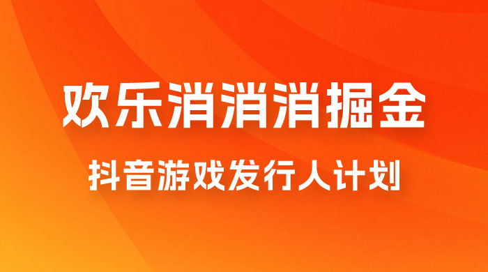 欢乐消消消游戏掘金拆解，游戏发行人计划， 小白也能轻松上手-客创社 - 专注互联网轻资产创业及网络项目资源整合与分享客创社-免费且强大的项目分享网站！