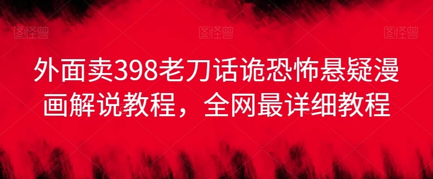 外面卖398老刀话诡恐怖悬疑漫画解说项目，全网最详细教程-客创社 - 专注互联网轻资产创业及网络项目资源整合与分享客创社-免费且强大的项目分享网站！