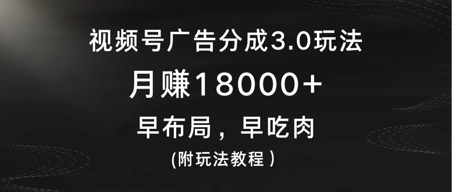 视频号广告分成3.0玩法，月赚18000+，早布局，早吃肉，(附玩法教程）-客创社 - 专注互联网轻资产创业及网络项目资源整合与分享客创社-免费且强大的项目分享网站！