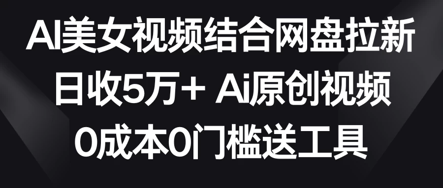 AI美女视频结合网盘拉新，日收5万+ 两分钟一条Ai原创视频，0成本0门槛送工具-客创社 - 专注互联网轻资产创业及网络项目资源整合与分享客创社-免费且强大的项目分享网站！