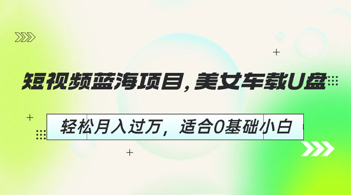 短视频蓝海项目：美女车载 U 盘，适合 0 基础小白-客创社 - 专注互联网轻资产创业及网络项目资源整合与分享客创社-免费且强大的项目分享网站！