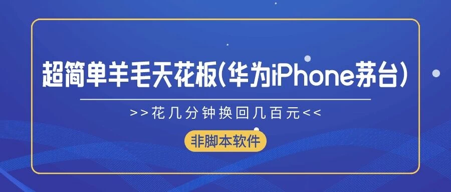 超简单羊毛天花板(华为、iPhone、茅台)，花几分钟换回几百元，非脚本软件-客创社 - 专注互联网轻资产创业及网络项目资源整合与分享客创社-免费且强大的项目分享网站！