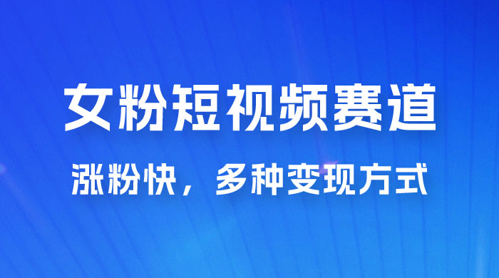 女性粉丝领域短视频赛道，操作简单只靠搬运，涨粉快，多种变现方式-客创社 - 专注互联网轻资产创业及网络项目资源整合与分享客创社-免费且强大的项目分享网站！