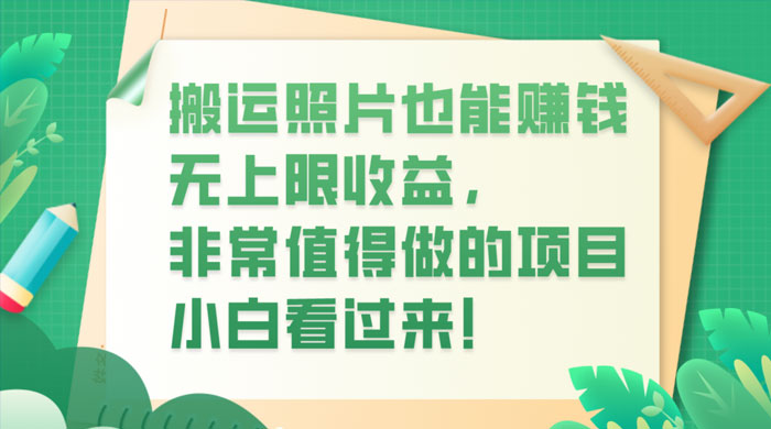搬运照片也能赚钱，无上限收益，非常值得做的项目，小白看过来！-客创社 - 专注互联网轻资产创业及网络项目资源整合与分享客创社-免费且强大的项目分享网站！