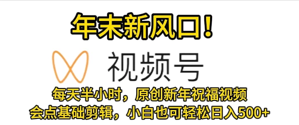 视频号新风口，会点基础剪辑即可上手，原创新年祝福视频，每天半小时，小白也可轻松日入500+-客创社 - 专注互联网轻资产创业及网络项目资源整合与分享客创社-免费且强大的项目分享网站！