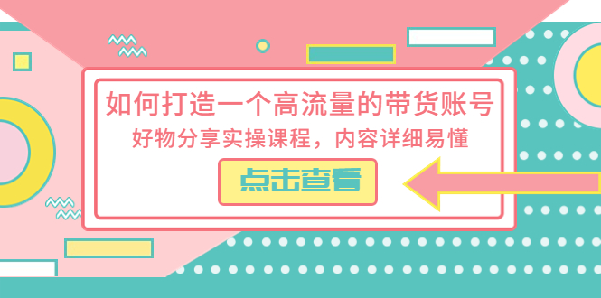 如何打造一个高流量的带货账号：好物分享实操课程，内容详细易懂-客创社 - 专注互联网轻资产创业及网络项目资源整合与分享客创社-免费且强大的项目分享网站！