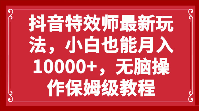 抖音特效师最新玩法，小白也能月入过万，无脑操作保姆级教程-客创社 - 专注互联网轻资产创业及网络项目资源整合与分享客创社-免费且强大的项目分享网站！